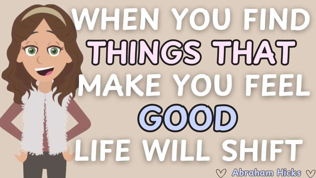 Abraham Hicks- When You Find Things That Make You Feel Good, Life Will Shift 🙌💛