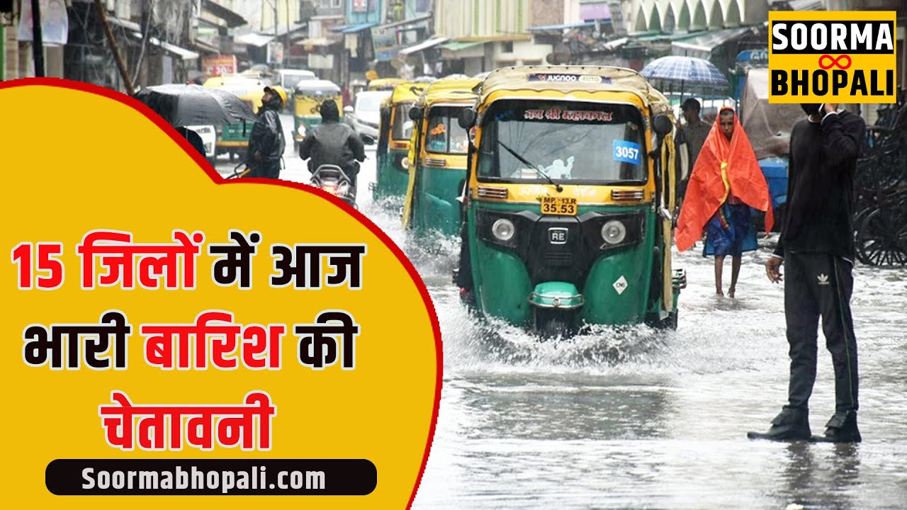 15 जिलों में आज भारी बारिश की चेतावनी