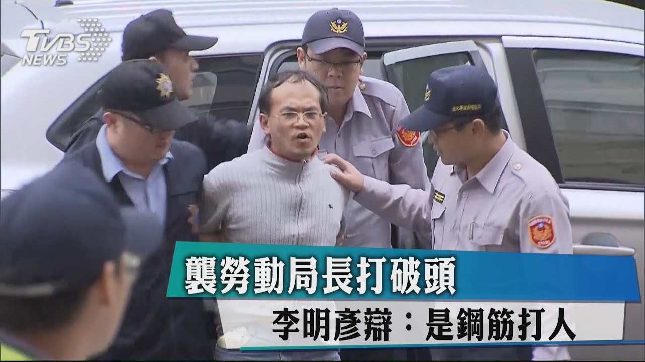 襲勞動局長打破頭 李明彥辯:是鋼筋打人