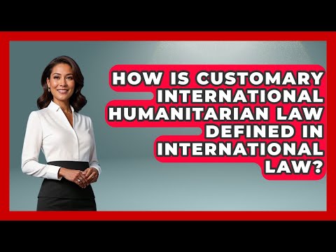 How Is Customary International Humanitarian Law Defined in International Law?