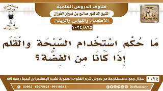 [865 -1024] ما حكم استخدام السبحة والقلم إذا كانا من الفضة؟ - الشيخ صالح الفوزان image
