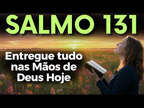 ORAÇÃO PODEROSA DO SALMO 131 PARA ENTREGAR TUDO NAS MÃOS DE DEUS E VIVER EM PAZ