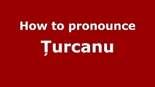 How to pronounce Țurcanu