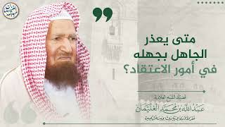 صورة متى يعذر الجاهل بجهله في أمور الاعتقاد؟ | الشيخ عبد الله الغنيمان