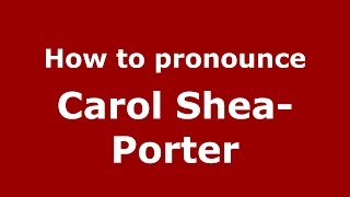 How to pronounce Carol Shea-Porter