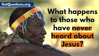 What Happens to Those who have Never Heard about Jesus? | Romans 1 | GotQuestions.org
