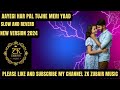Aayegi Har Pal Tujhe Meri Yaad Slow And Reverb New Version 2024 Urdu Punjabi Hindi Zk Zubair Music