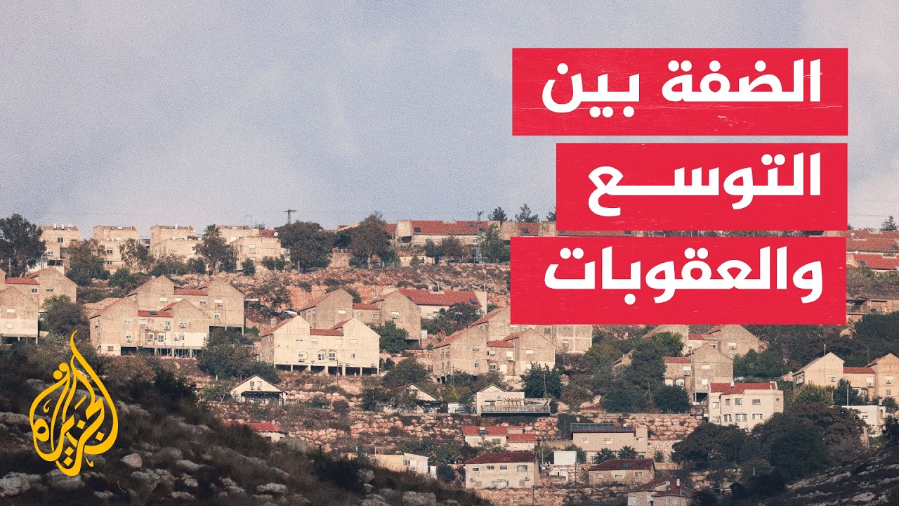 مليارات للاستيطان مقابل عقوبات.. تصعيد دولي يلاحق خطط إسرائيل بالضفة