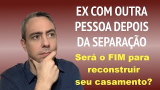 EX com outra pessoa - Será o fim para reconstruir o casamento?