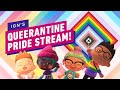 IGN'S QUEERANTINE 2020 PRIDE STREAM!