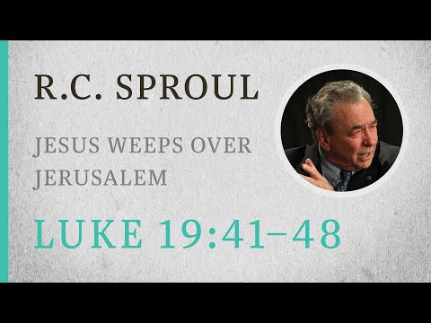 Jesus Weeps Over Jerusalem (Luke 19:41–48) — A Sermon by R.C. Sproul