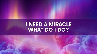 I Need a Miracle - What Do I Do?