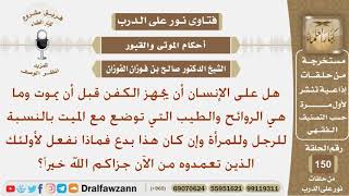 ماحكم أن يجهز الإنسان كفنه قبل موته وما هي الروائح التي توضع مع الميت بالنسبة للرجل والمرأة؟ الفوزان image