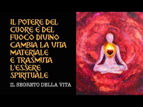 IL POTERE DEL CUORE E DEL FUOCO DIVINO CAMBIA LA VITA MATERIALE E TRASMUTA L'ESSERE SPIRITUALE