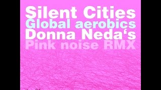 Silent Cities - Global Aerobics (Donna Neda's Pink Noise RMX)