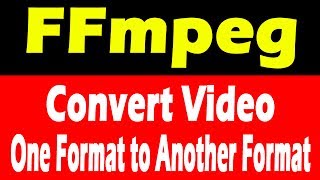 FFmpeg | Converting &#39;Video format&#39;  to Another Video Format