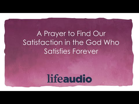 A Prayer to Find Our Satisfaction in the God Who Satisfies Forever