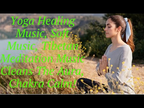 Yoga Healing Music, Soft Music, Tibetan Meditation Music Cleans The Aura, Chakra Calm