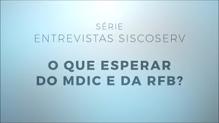 Série Entrevistas Siscoserv 3/4: O que esperar do MDIC e da RFB?