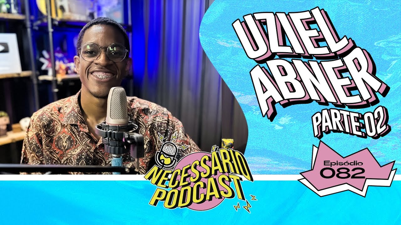 UZIEL ABNER (PARTE 02) - NECESSÁRIO PODCAST | EP 082