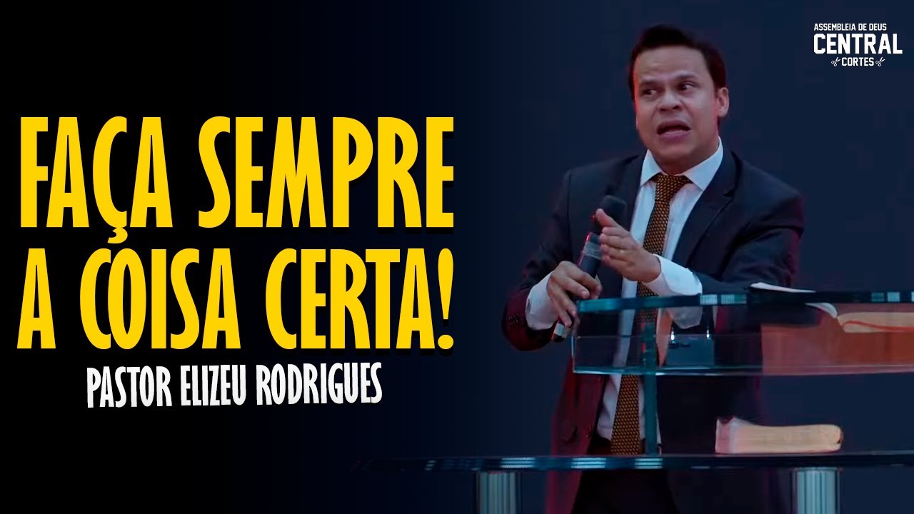 PASTOR ELIZEU RODRIGUES: FAÇA SEMPRE A COISA CERTA! - PREGAÇÃO ANGELICAL
