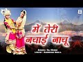 Mein Teri Nachai Nachu में तेरी नचाई नाचू Krishna Bhajan 2019 Bhajan K