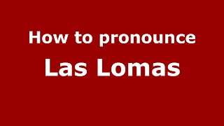 How to pronounce Las Lomas