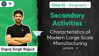Class 12th - Geography - Secondary Activities | Characteristics of Modern Large Scale Manufacturing