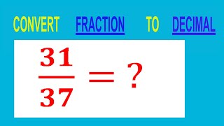 CONVERT    FRACTION   31/37=         TO     DECIMAL