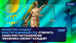 КАЗАХСТАН СОЗДАЕТ КОНСТИТУЦИОННЫЙ СУД: ОТМЕНИТЬ ЗАКОН ИЛИ ПОСТАНОВЛЕНИЕ ЧИНОВНИКА СМОЖЕТ КАЖДЫЙ?