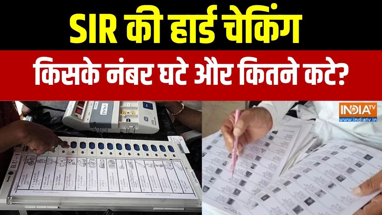 SIR 2025 : SIR की हार्ड चेकिंग, किसके नंबर घटे और कितने कटे?। UP ।
