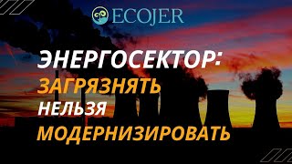 ЭНЕРГОСЕКТОР: ЗАГРЯЗНЯТЬ НЕЛЬЗЯ МОДЕРНИЗИРОВАТЬ