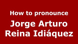 How to pronounce Jorge Arturo Reina Idiáquez