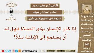 إذا كان الإنسان يؤدي الصلاة فهل له أن يستمع إلى الإذاعة مثلاً؟ الشيخ صالح بن فوزان الفوزان