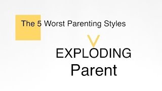 5 Worst Parenting Styles | The Exploding Parent