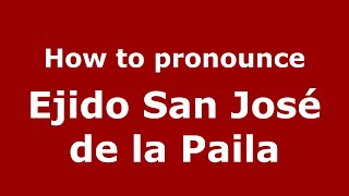 How to pronounce Ejido San José De La Paila