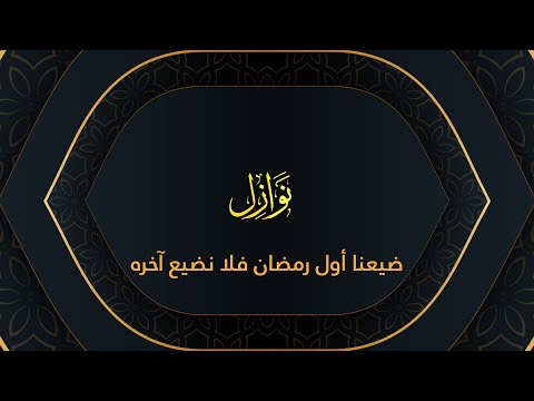 نوازل ضيعنا أول رمضان فلا نضيع آخره