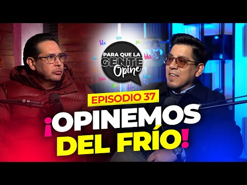 Opinemos del FRÍO - Para que la Gente Opine - Ep. 36