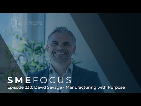 SME Focus Episode 230: David Savage – Manufacturing with Purpose