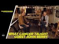 What Cancer Taught- Guest John Berry