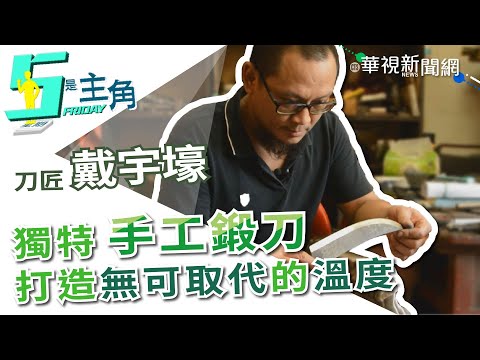 【5是主角】千錘百鍊展鋒芒 戴宇壕的鍛刀人生