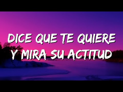 dice que te quiere y mira su actitud | letra