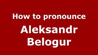 How to pronounce Aleksandr Belogur