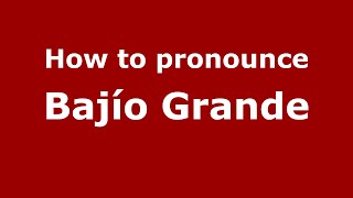 How to pronounce Bajío Grande