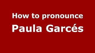 How to pronounce Paula Garcés