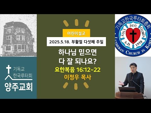 (어린이)하나님 믿으면 다 잘되나요?(요16:12~22)-2025.5.18.부활절 다섯째 주일 설교