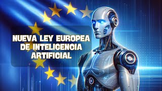 Como es la NUEVA LEY EUROPEA DE INTELIGENCIA ARTIFICIAL