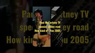 Paul McCartney Tv special Abbey Road. 🎸🎸How kind of you. 2005. (Short version).
