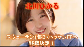 【北川ひかる】スウェーデン1部BKヘッケンFFへ移籍決定！
