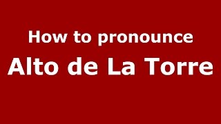 How to pronounce Alto De La Torre